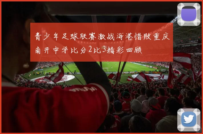 青少年足球联赛激战海港惜败重庆南开中学比分2比3精彩回顾