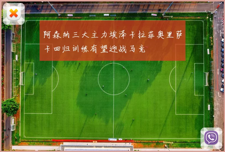 阿森纳三大主力埃泽卡拉菲奥里萨卡回归训练有望迎战马竞