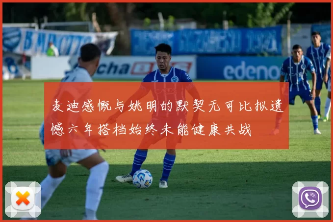 麦迪感慨与姚明的默契无可比拟遗憾六年搭档始终未能健康共战