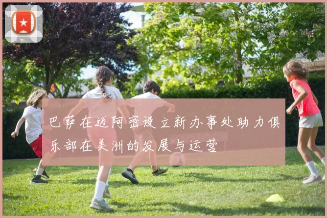 巴萨在迈阿密设立新办事处助力俱乐部在美洲的发展与运营