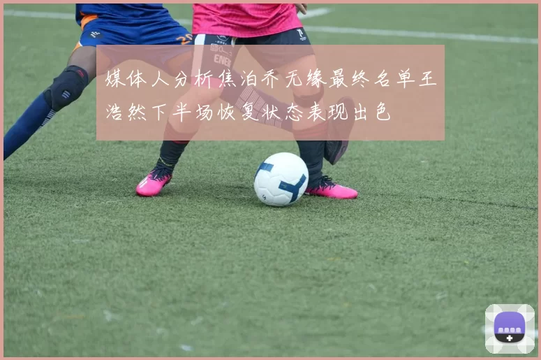 媒体人分析焦泊乔无缘最终名单王浩然下半场恢复状态表现出色