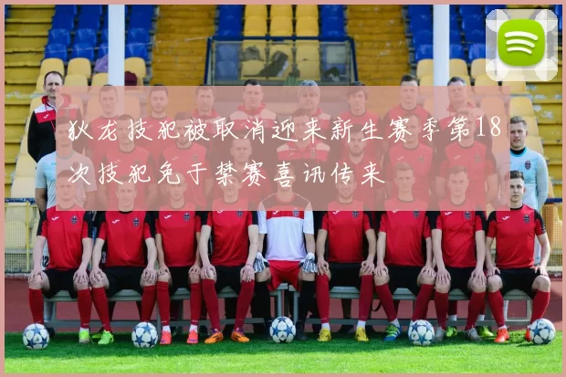 狄龙技犯被取消迎来新生赛季第18次技犯免于禁赛喜讯传来
