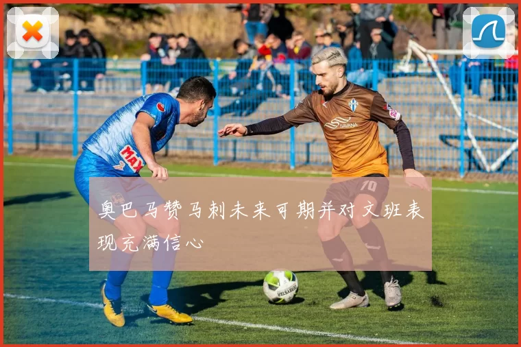 奥巴马赞马刺未来可期并对文班表现充满信心