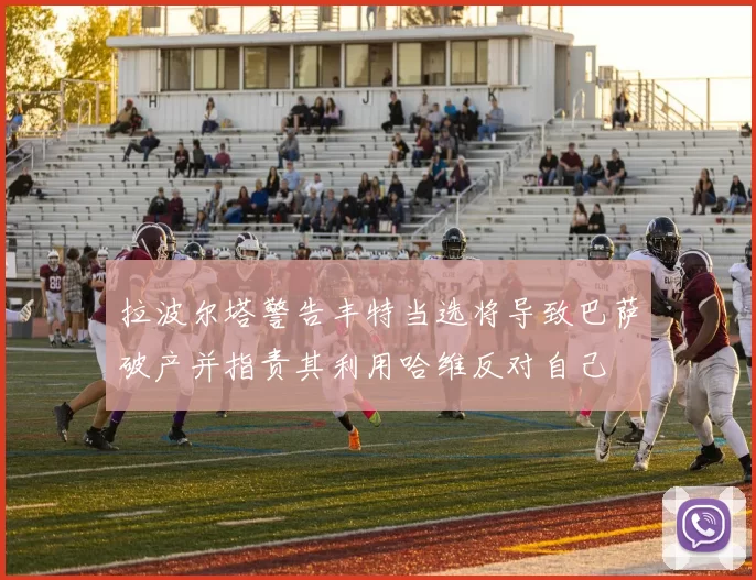 拉波尔塔警告丰特当选将导致巴萨破产并指责其利用哈维反对自己