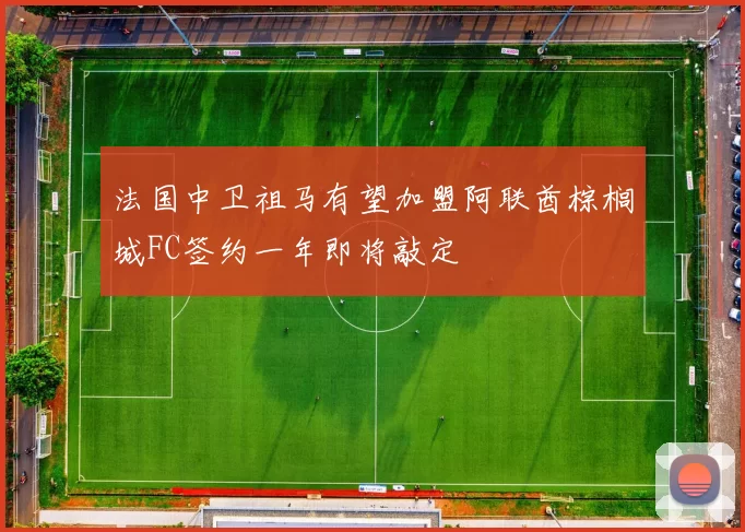 法国中卫祖马有望加盟阿联酋棕榈城FC签约一年即将敲定