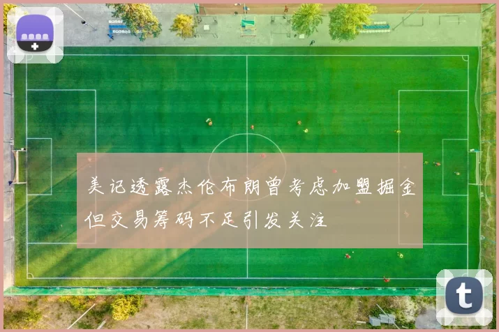 美记透露杰伦布朗曾考虑加盟掘金但交易筹码不足引发关注