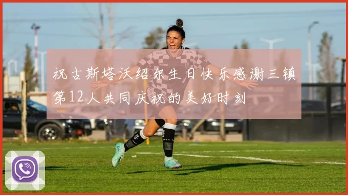 祝古斯塔沃绍尔生日快乐感谢三镇第12人共同庆祝的美好时刻