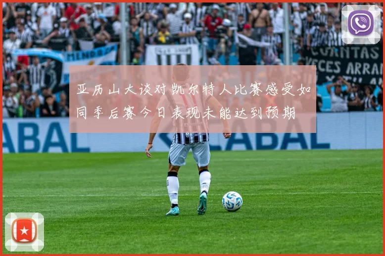亚历山大谈对凯尔特人比赛感受如同季后赛今日表现未能达到预期